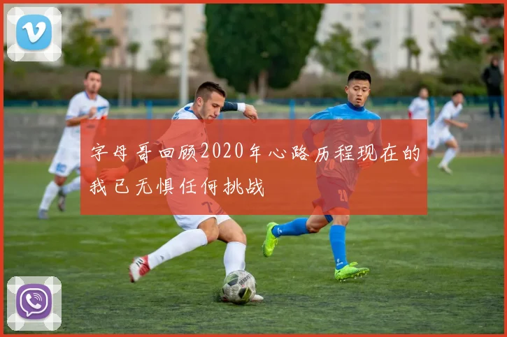 字母哥回顾2020年心路历程现在的我已无惧任何挑战