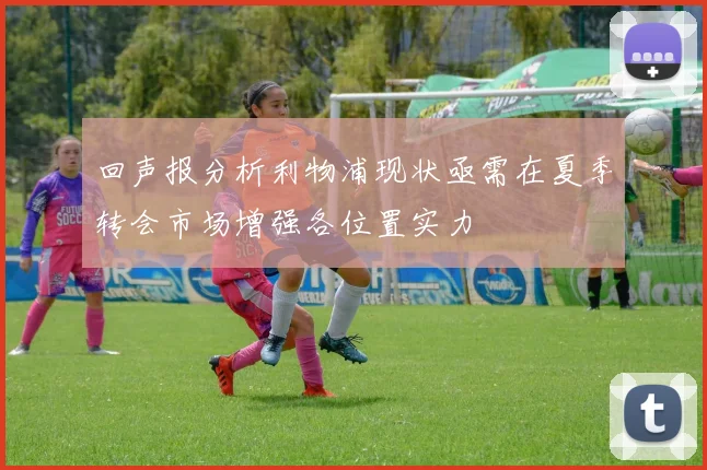 回声报分析利物浦现状亟需在夏季转会市场增强各位置实力