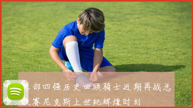 东部四强历史回顾骑士近期再战总决赛尼克斯上世纪辉煌时刻