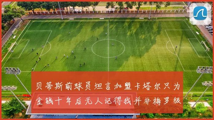 贝蒂斯前球员坦言加盟卡塔尔只为金钱十年后无人记得我并非梅罗级别