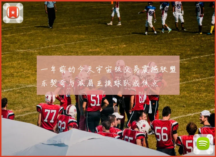 一年前的今天宇宙级交易震撼联盟东契奇与浓眉互换球队成焦点
