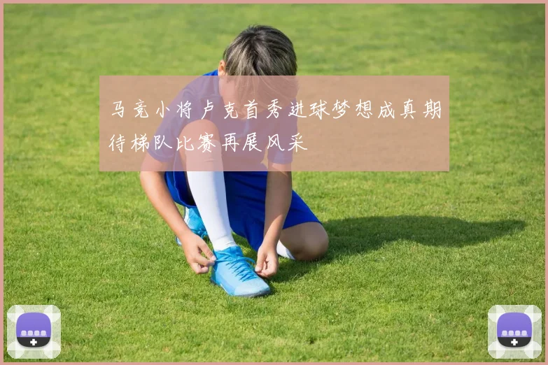 马竞小将卢克首秀进球梦想成真期待梯队比赛再展风采