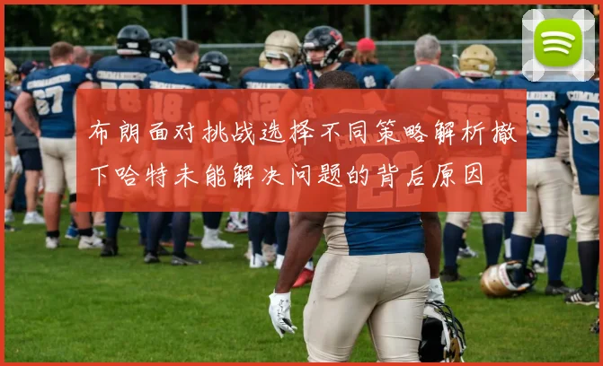 布朗面对挑战选择不同策略解析撤下哈特未能解决问题的背后原因
