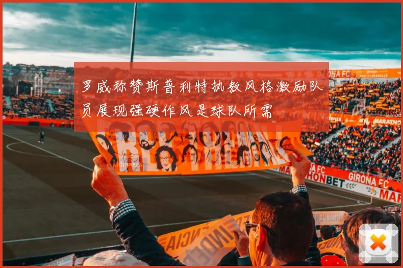 罗威称赞斯普利特执教风格激励队员展现强硬作风是球队所需