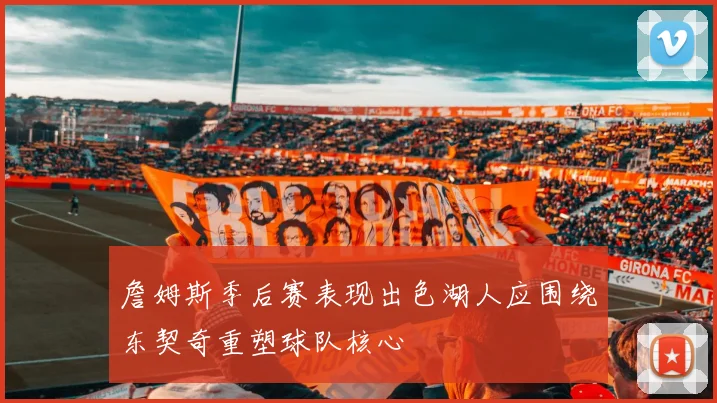 詹姆斯季后赛表现出色湖人应围绕东契奇重塑球队核心
