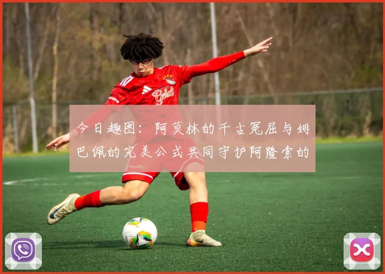 今日趣图：阿莫林的千古冤屈与姆巴佩的完美公式共同守护阿隆索的传奇故事