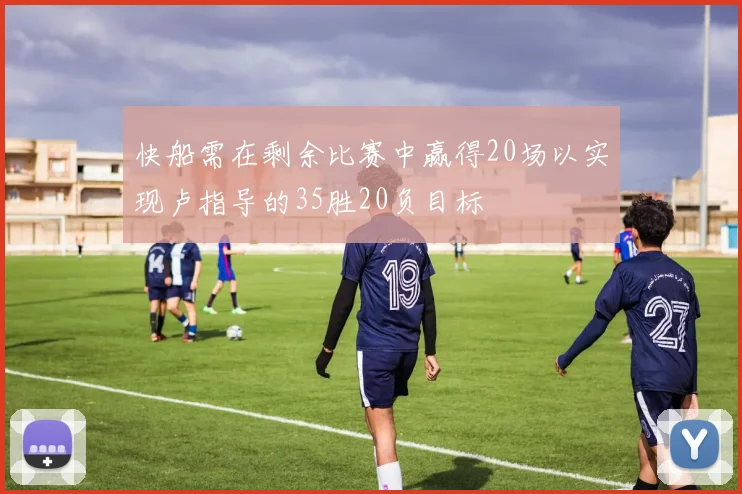 快船需在剩余比赛中赢得20场以实现卢指导的35胜20负目标