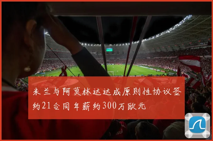 米兰与阿莫林达达成原则性协议签约21合同年薪约300万欧元