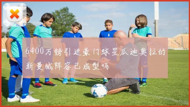 6400万镑引进豪门球星瓜迪奥拉的新曼城阵容已成型吗