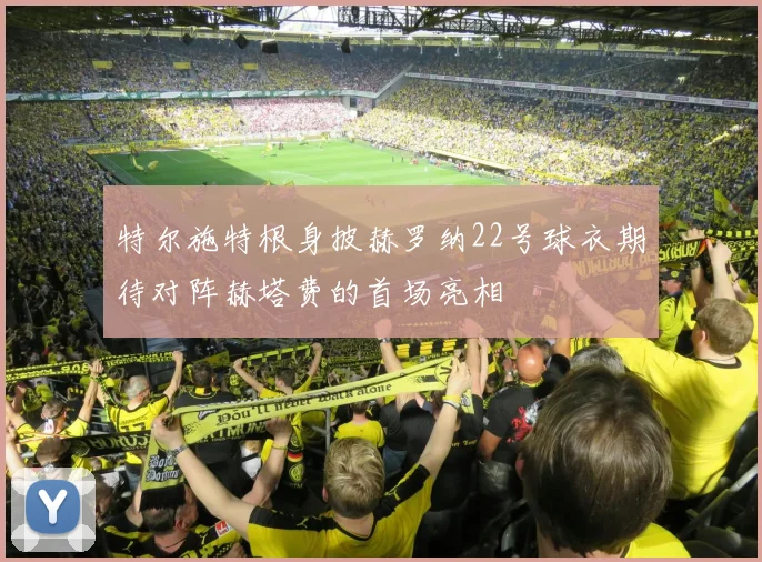 特尔施特根身披赫罗纳22号球衣期待对阵赫塔费的首场亮相