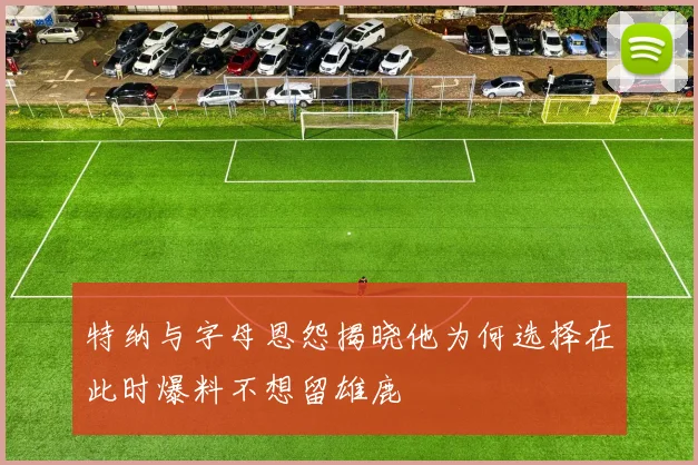 特纳与字母恩怨揭晓他为何选择在此时爆料不想留雄鹿