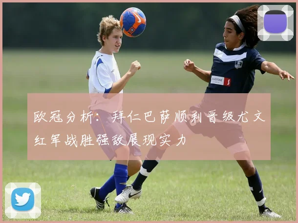 欧冠分析：拜仁巴萨顺利晋级尤文红军战胜强敌展现实力