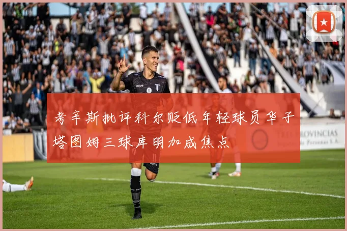 考辛斯批评科尔贬低年轻球员华子塔图姆三球库明加成焦点