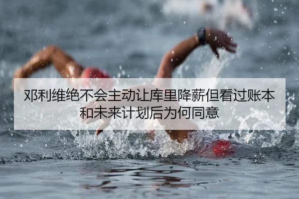 邓利维绝不会主动让库里降薪但看过账本和未来计划后为何同意 | jiuyou